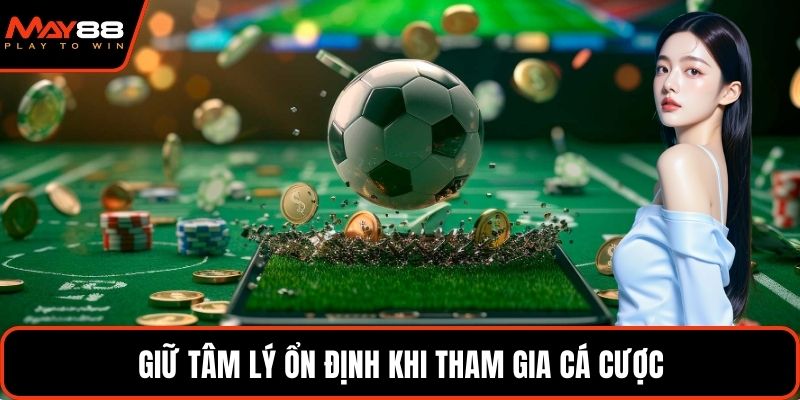 Giữ tâm lý ổn định khi tham gia cá cược