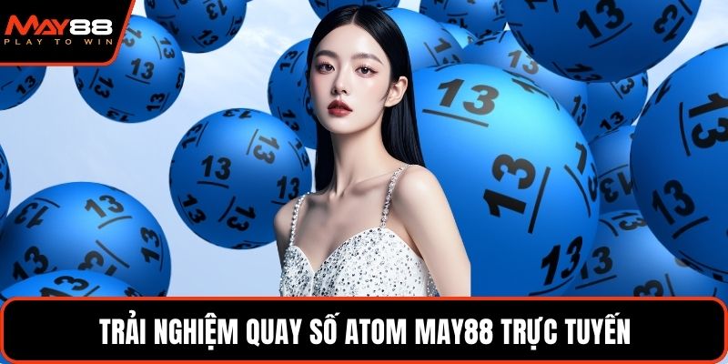 Trải nghiệm quay số atom May88 trực tuyến